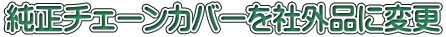 純正チェーンカバーを社外品に変更